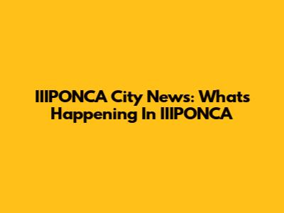 IIIPONCA City News: What's Happening In IIIPONCA