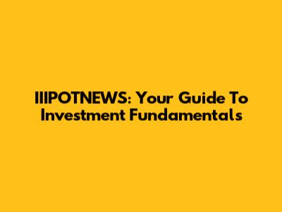 IIIPOTNEWS: Your Guide To Investment Fundamentals
