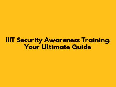 IIIT Security Awareness Training: Your Ultimate Guide