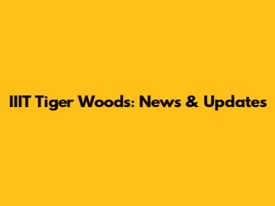 IIIT Tiger Woods: News & Updates