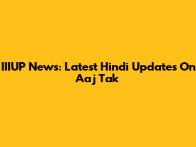 IIIUP News: Latest Hindi Updates On Aaj Tak