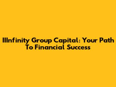 IIInfinity Group Capital: Your Path To Financial Success