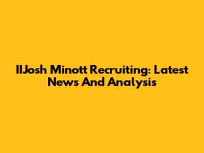 IIJosh Minott Recruiting: Latest News And Analysis
