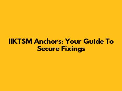IIKTSM Anchors: Your Guide To Secure Fixings