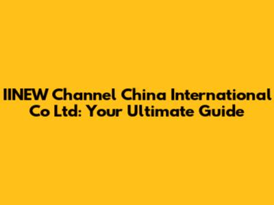 IINEW Channel China International Co Ltd: Your Ultimate Guide