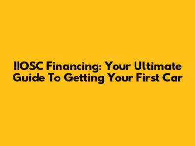 IIOSC Financing: Your Ultimate Guide To Getting Your First Car
