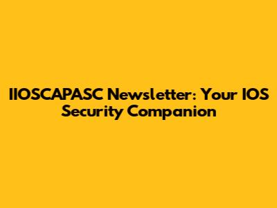 IIOSCAPASC Newsletter: Your IOS Security Companion