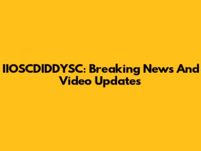 IIOSCDIDDYSC: Breaking News And Video Updates
