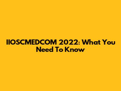 IIOSCMEDCOM 2022: What You Need To Know