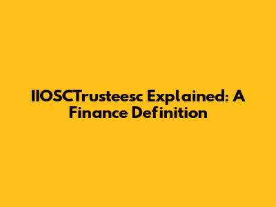 IIOSCTrusteesc Explained: A Finance Definition