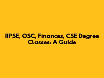 IIPSE, OSC, Finances, CSE Degree Classes: A Guide