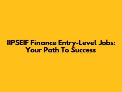IIPSEIF Finance Entry-Level Jobs: Your Path To Success