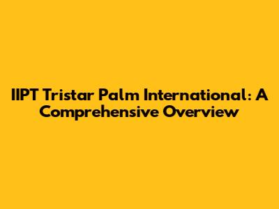 IIPT Tristar Palm International: A Comprehensive Overview