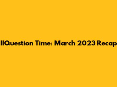 IIQuestion Time: March 2023 Recap