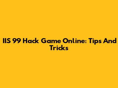 IIS 99 Hack Game Online: Tips And Tricks