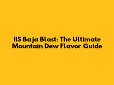 IIS Baja Blast: The Ultimate Mountain Dew Flavor Guide