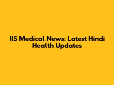 IIS Medical News: Latest Hindi Health Updates