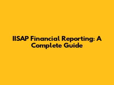 IISAP Financial Reporting: A Complete Guide