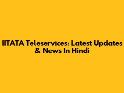 IITATA Teleservices: Latest Updates & News In Hindi