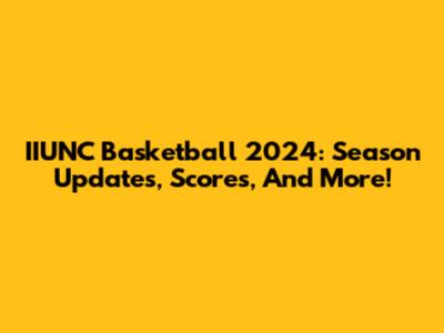 IIUNC Basketball 2024: Season Updates, Scores, And More!