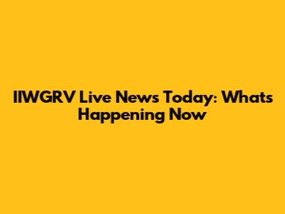 IIWGRV Live News Today: What's Happening Now