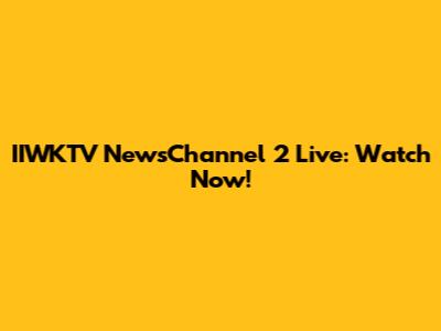 IIWKTV NewsChannel 2 Live: Watch Now!