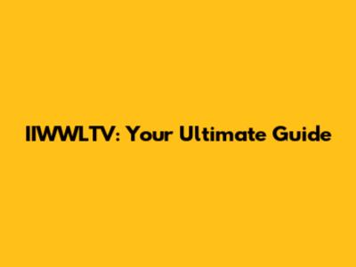IIWWLTV: Your Ultimate Guide