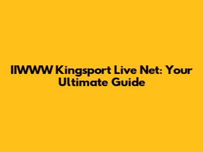 IIWWW Kingsport Live Net: Your Ultimate Guide