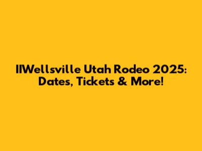 IIWellsville Utah Rodeo 2025: Dates, Tickets & More!