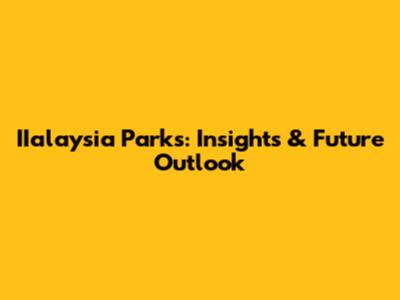 IIalaysia Parks: Insights & Future Outlook