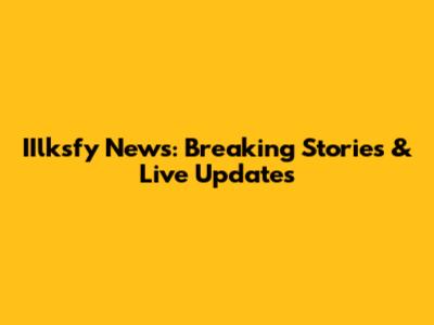 IIlksfy News: Breaking Stories & Live Updates