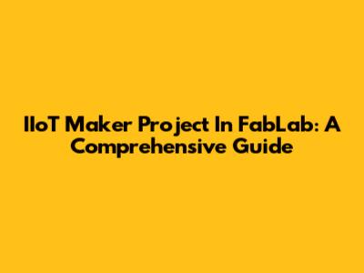 IIoT Maker Project In FabLab: A Comprehensive Guide