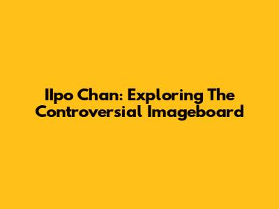 IIpo Chan: Exploring The Controversial Imageboard