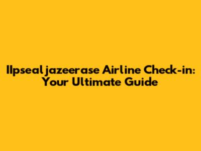 IIpsealjazeerase Airline Check-in: Your Ultimate Guide
