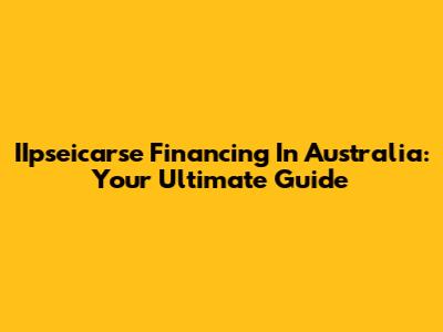 IIpseicarse Financing In Australia: Your Ultimate Guide