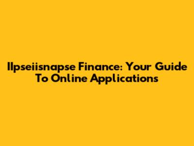 IIpseiisnapse Finance: Your Guide To Online Applications