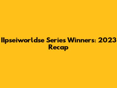 IIpseiworldse Series Winners: 2023 Recap