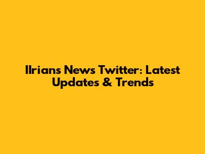 IIrians News Twitter: Latest Updates & Trends