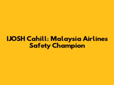 IJOSH Cahill: Malaysia Airlines' Safety Champion