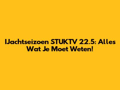 IJachtseizoen STUKTV 22.5: Alles Wat Je Moet Weten!