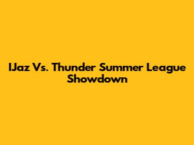 IJaz Vs. Thunder Summer League Showdown