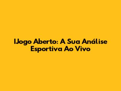 IJogo Aberto: A Sua Análise Esportiva Ao Vivo