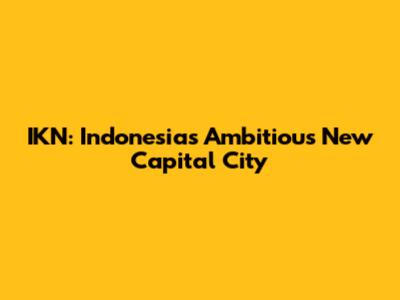 IKN: Indonesia's Ambitious New Capital City