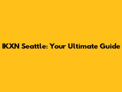 IKXN Seattle: Your Ultimate Guide