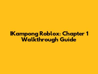 IKampong Roblox: Chapter 1 Walkthrough Guide
