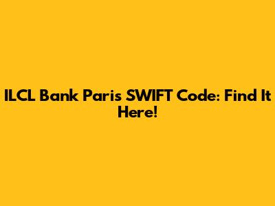 ILCL Bank Paris SWIFT Code: Find It Here!