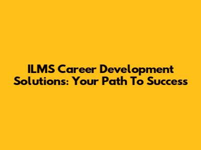 ILMS Career Development Solutions: Your Path To Success