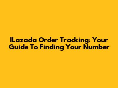 ILazada Order Tracking: Your Guide To Finding Your Number