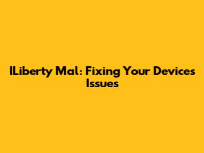 ILiberty Mal: Fixing Your Device's Issues