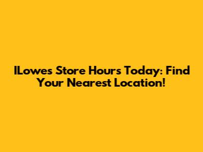 ILowes Store Hours Today: Find Your Nearest Location!